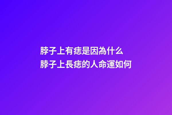 脖子上有痣是因為什么 脖子上長痣的人命運如何